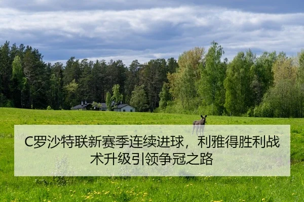 C罗沙特联新赛季连续进球，利雅得胜利战术升级引领争冠之路