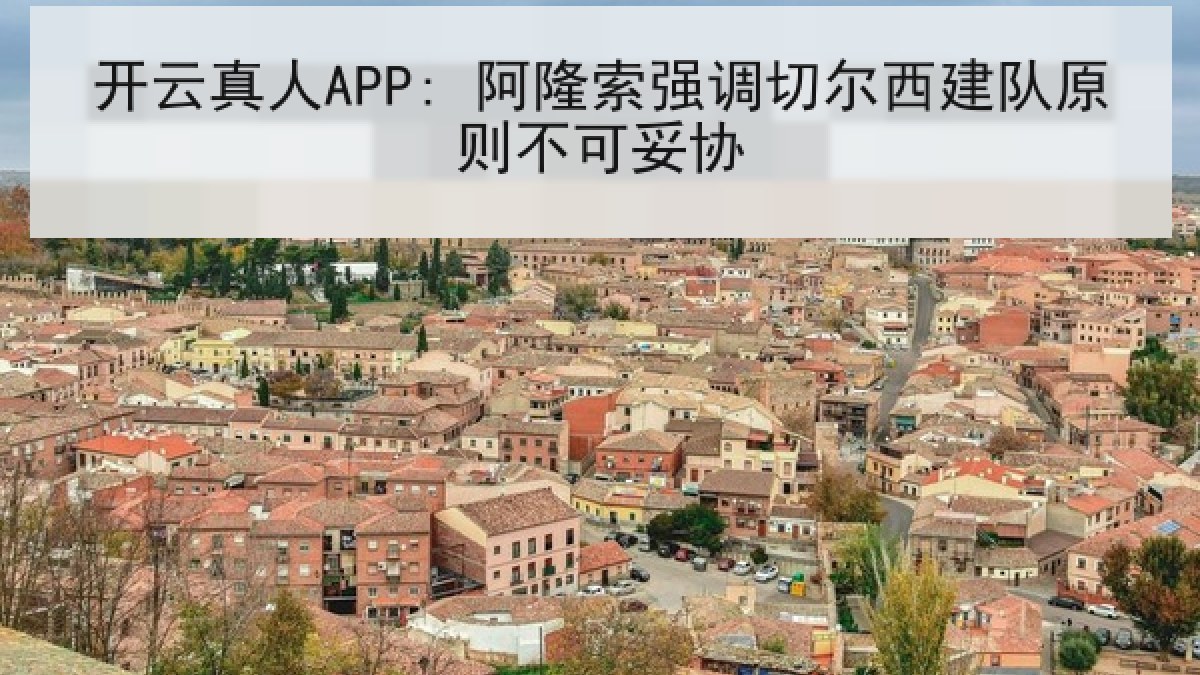 开云真人APP: 阿隆索强调切尔西建队原则不可妥协