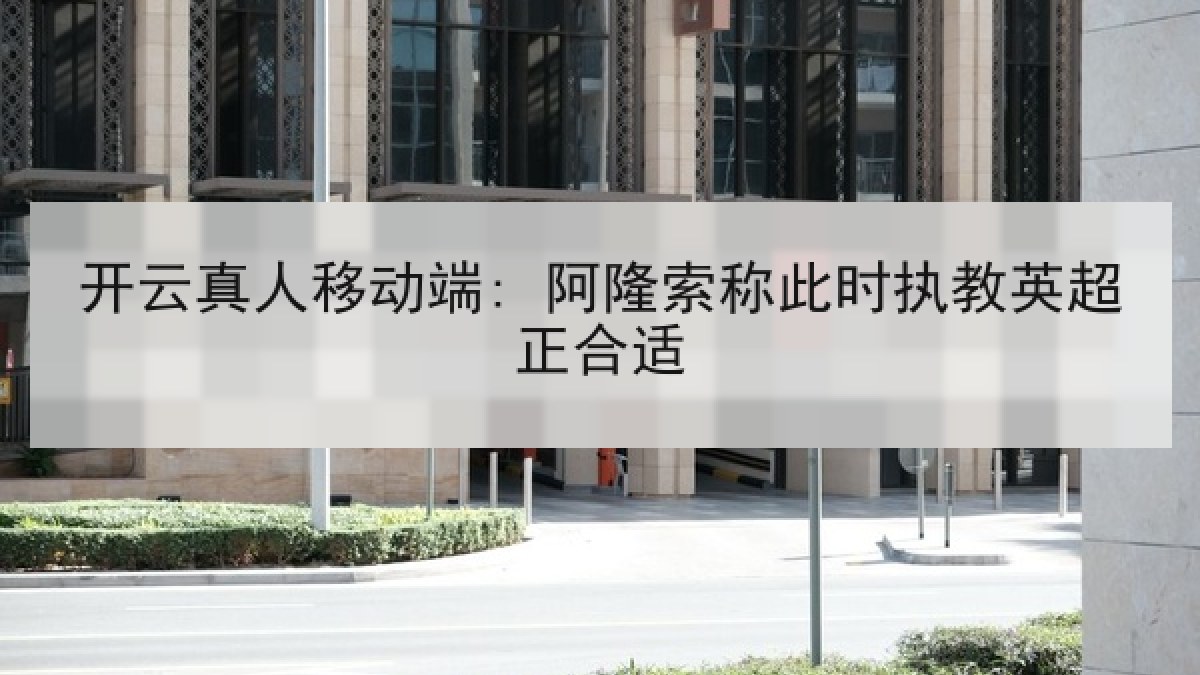 开云真人移动端: 阿隆索称此时执教英超正合适
