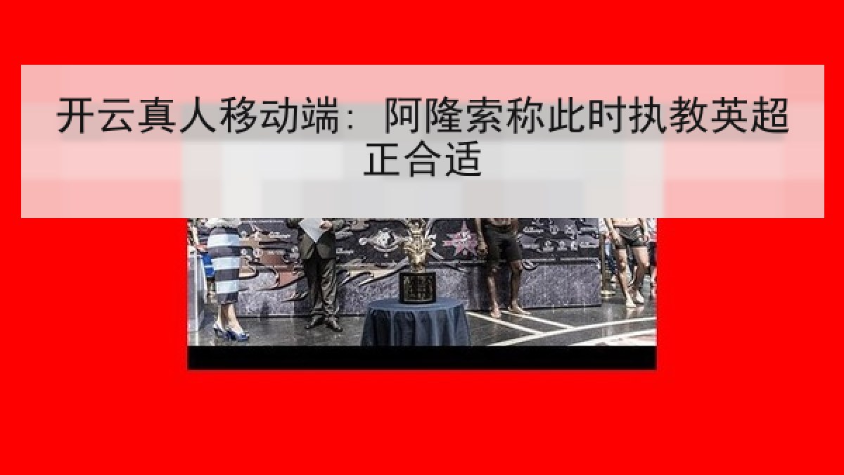 开云真人移动端: 阿隆索称此时执教英超正合适