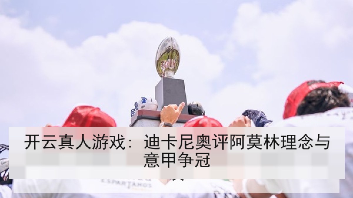 开云真人游戏: 迪卡尼奥评阿莫林理念与意甲争冠