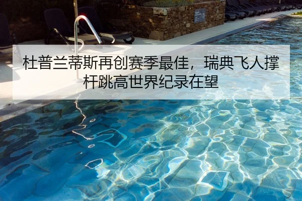 杜普兰蒂斯再创赛季最佳，瑞典飞人撑杆跳高世界纪录在望