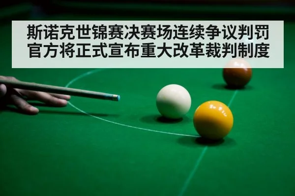 斯诺克世锦赛决赛场连续争议判罚 官方将正式宣布重大改革裁判制度